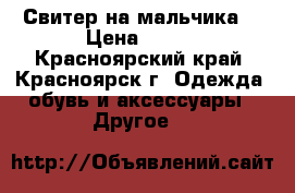 Свитер на мальчика. › Цена ­ 300 - Красноярский край, Красноярск г. Одежда, обувь и аксессуары » Другое   